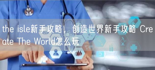 the isle新手攻略，创造世界新手攻略 Create The World怎么玩