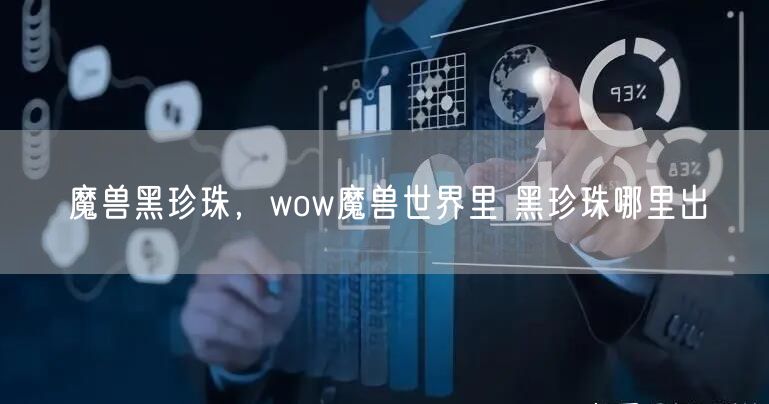 魔兽黑珍珠，wow魔兽世界里 黑珍珠哪里出