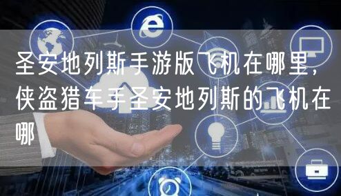 圣安地列斯手游版飞机在哪里，侠盗猎车手圣安地列斯的飞机在哪