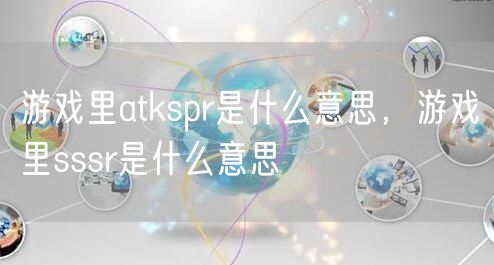 游戏里atkspr是什么意思，游戏里sssr是什么意思
