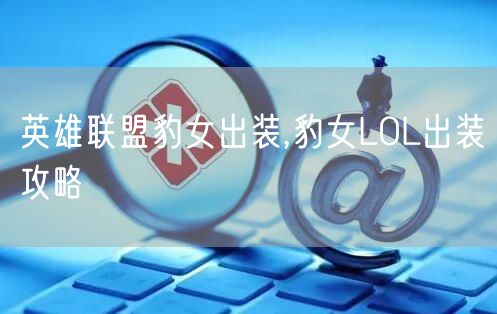 英雄联盟豹女出装,豹女LOL出装攻略