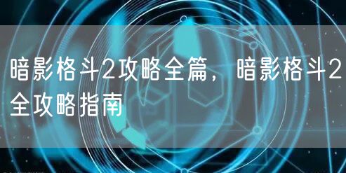 暗影格斗2攻略全篇，暗影格斗2全攻略指南
