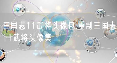 三国志11武将头像包,重制三国志11武将头像集