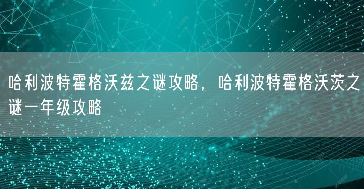 哈利波特霍格沃兹之谜攻略，哈利波特霍格沃茨之谜一年级攻略