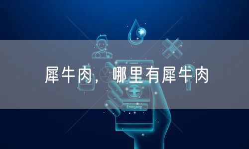 犀牛肉，哪里有犀牛肉