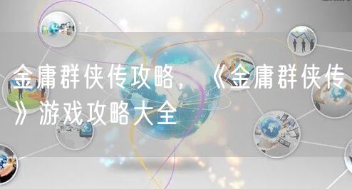 金庸群侠传攻略，《金庸群侠传》游戏攻略大全