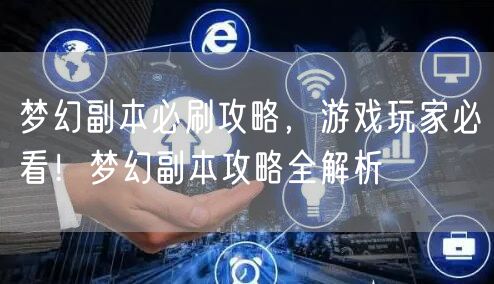 梦幻副本必刷攻略，游戏玩家必看！梦幻副本攻略全解析