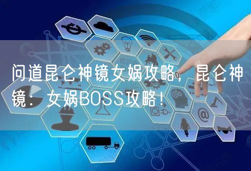 问道昆仑神镜女娲攻略，昆仑神镜：女娲BOSS攻略！