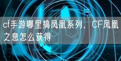 cf手游哪里搞凤凰系列，CF凤凰之息怎么获得