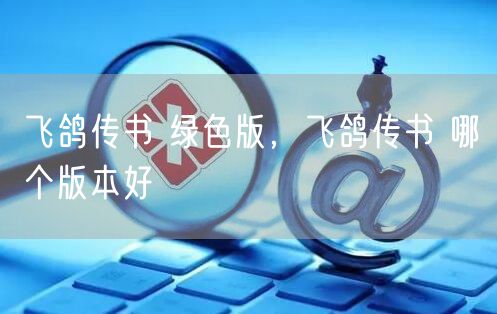 飞鸽传书 绿色版，飞鸽传书 哪个版本好
