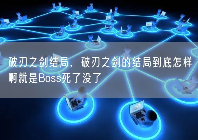 破刃之剑结局，破刃之剑的结局到底怎样啊就是Boss死了没了