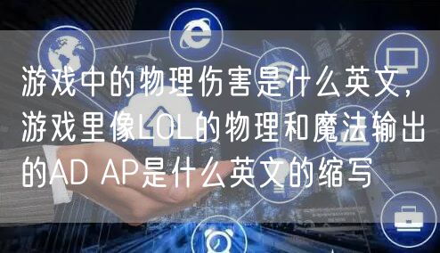 游戏中的物理伤害是什么英文，游戏里像LOL的物理和魔法输出的AD AP是什么英文的缩写