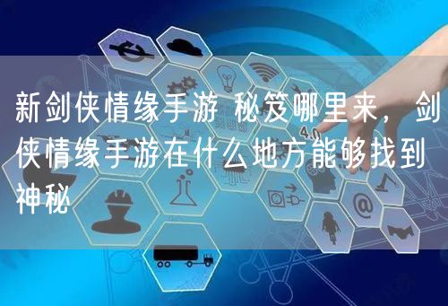新剑侠情缘手游 秘笈哪里来，剑侠情缘手游在什么地方能够找到神秘