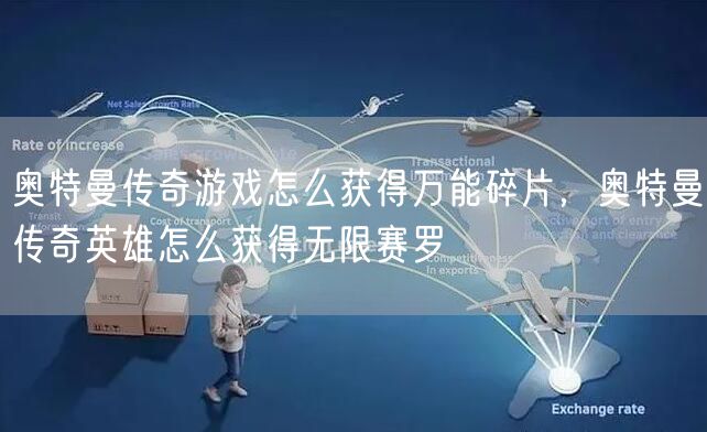 奥特曼传奇游戏怎么获得万能碎片，奥特曼传奇英雄怎么获得无限赛罗