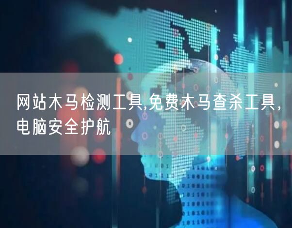 网站木马检测工具,免费木马查杀工具，电脑安全护航