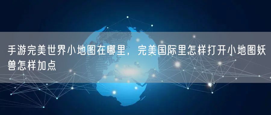手游完美世界小地图在哪里，完美国际里怎样打开小地图妖兽怎样加点