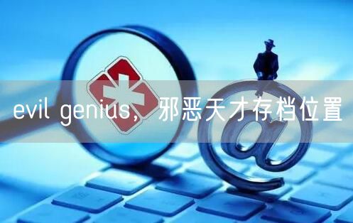 evil genius，邪恶天才存档位置