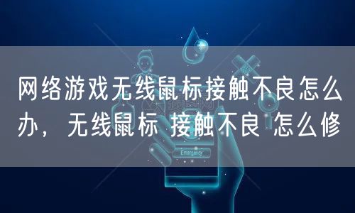 网络游戏无线鼠标接触不良怎么办，无线鼠标 接触不良 怎么修