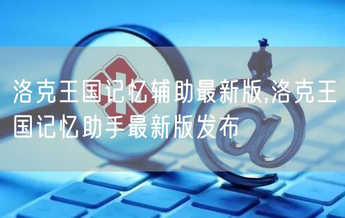 洛克王国记忆辅助最新版,洛克王国记忆助手最新版发布