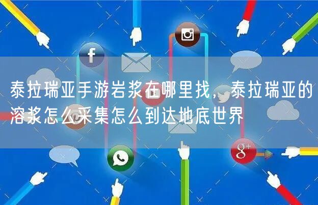 泰拉瑞亚手游岩浆在哪里找，泰拉瑞亚的溶浆怎么采集怎么到达地底世界