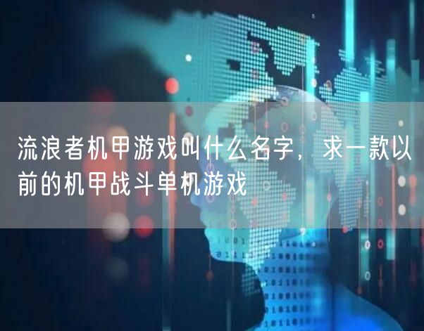 流浪者机甲游戏叫什么名字，求一款以前的机甲战斗单机游戏