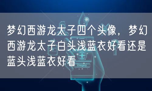 梦幻西游龙太子四个头像，梦幻西游龙太子白头浅蓝衣好看还是蓝头浅蓝衣好看