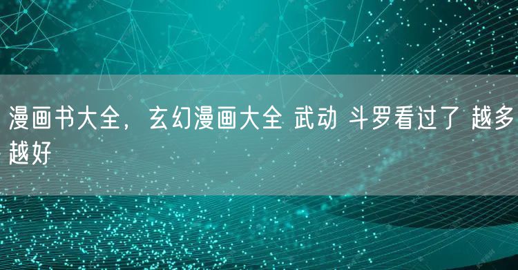 漫画书大全，玄幻漫画大全 武动 斗罗看过了 越多越好