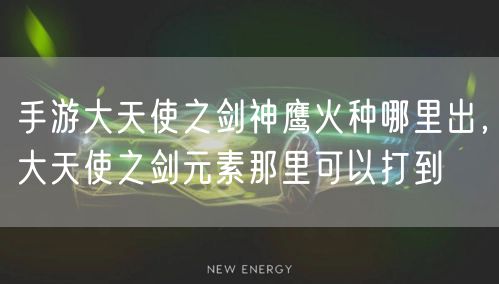 手游大天使之剑神鹰火种哪里出，大天使之剑元素那里可以打到