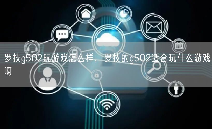 罗技g502玩游戏怎么样，罗技的g502适合玩什么游戏啊