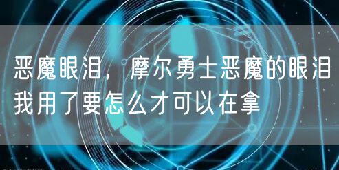 恶魔眼泪，摩尔勇士恶魔的眼泪我用了要怎么才可以在拿
