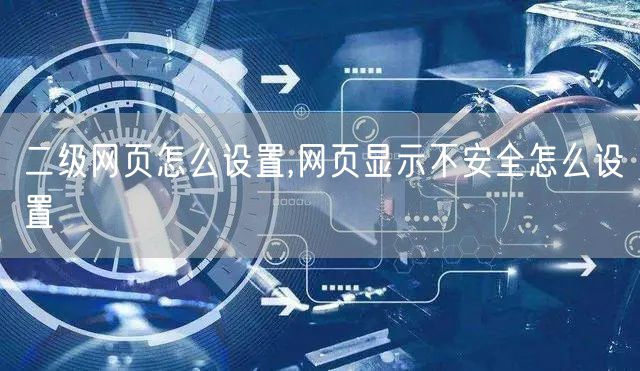 二级网页怎么设置,网页显示不安全怎么设置