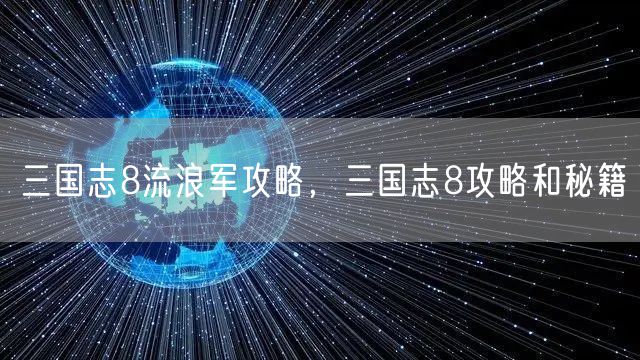 三国志8流浪军攻略，三国志8攻略和秘籍