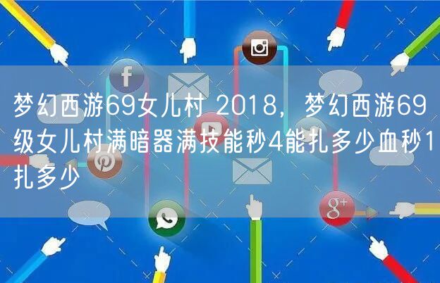 梦幻西游69女儿村 2018，梦幻西游69级女儿村满暗器满技能秒4能扎多少血秒1扎多少