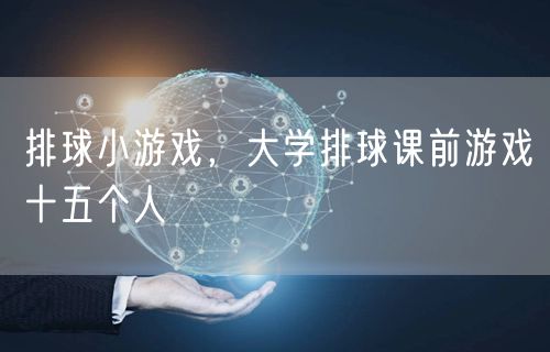 排球小游戏，大学排球课前游戏十五个人