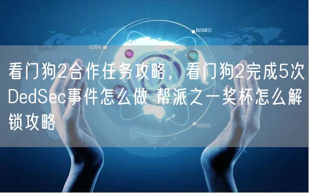 看门狗2合作任务攻略，看门狗2完成5次DedSec事件怎么做 帮派之一奖杯怎么解锁攻略