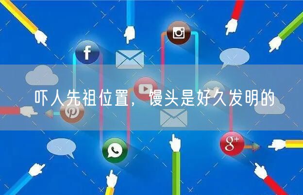 吓人先祖位置，馒头是好久发明的