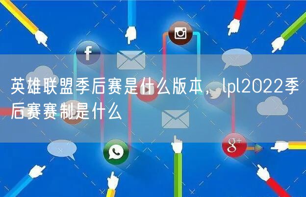 英雄联盟季后赛是什么版本，lpl2022季后赛赛制是什么