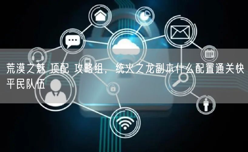 荒漠之魅 顶配 攻略组，统火之龙副本什么配置通关快平民队伍