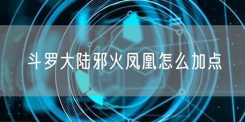 斗罗大陆邪火凤凰怎么加点