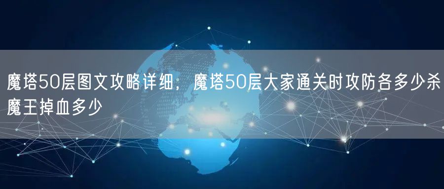 魔塔50层图文攻略详细，魔塔50层大家通关时攻防各多少杀魔王掉血多少