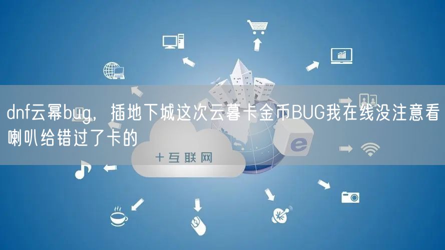 dnf云幂bug，插地下城这次云暮卡金币BUG我在线没注意看喇叭给错过了卡的