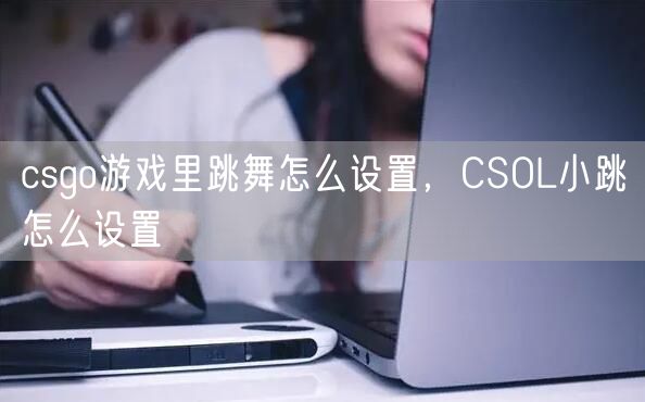 csgo游戏里跳舞怎么设置，CSOL小跳怎么设置
