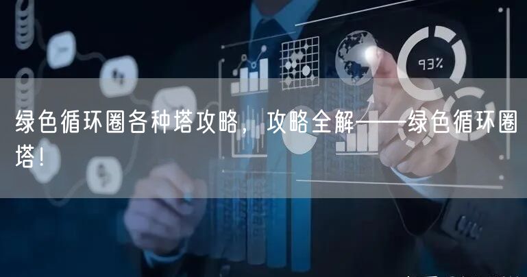 绿色循环圈各种塔攻略，攻略全解——绿色循环圈塔！
