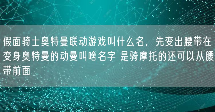 假面骑士奥特曼联动游戏叫什么名，先变出腰带在变身奥特曼的动曼叫啥名字 是骑摩托的还可以从腰带前面