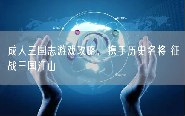 成人三国志游戏攻略，携手历史名将 征战三国江山