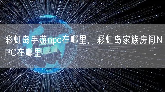 彩虹岛手游npc在哪里，彩虹岛家族房间NPC在哪里