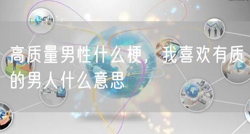 高质量男性什么梗，我喜欢有质的男人什么意思