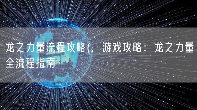 龙之力量流程攻略(，游戏攻略：龙之力量全流程指南