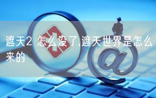 遮天2 怎么没了,遮天世界是怎么来的