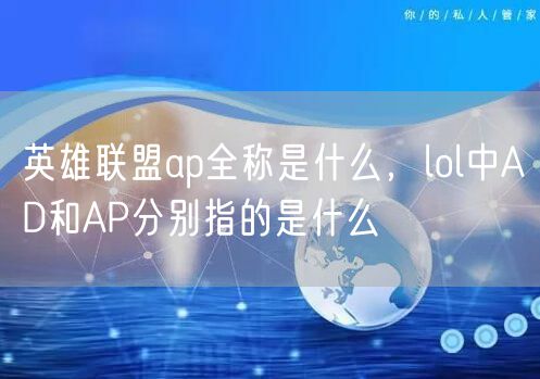 英雄联盟ap全称是什么，lol中AD和AP分别指的是什么